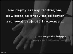 Na grafitowym tle widać dłonie skute kajdankami. Całość utrzymana jest w spokojnym, refleksyjnym tonie. Na grafice widnieje napis: „ Nie dajmy szans złodziejom, Odwiedzając groby najbliższych, zachowaj czujność i rozwagę (trzy kroki) poniżej dalsza część napisu zaczynająca się trzema kropkami by okres Wszystkich Świętych upłynął spokojnie i bezpiecznie